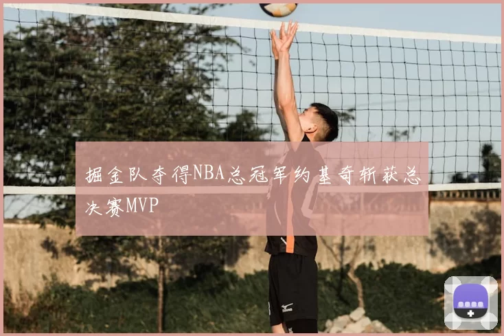 掘金队夺得NBA总冠军约基奇斩获总决赛MVP
