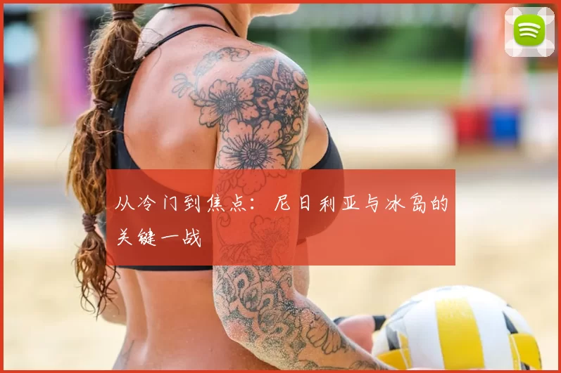 从冷门到焦点：尼日利亚与冰岛的关键一战