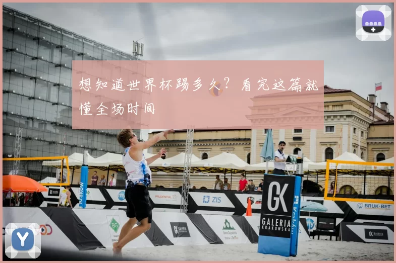 想知道世界杯踢多久？看完这篇就懂全场时间