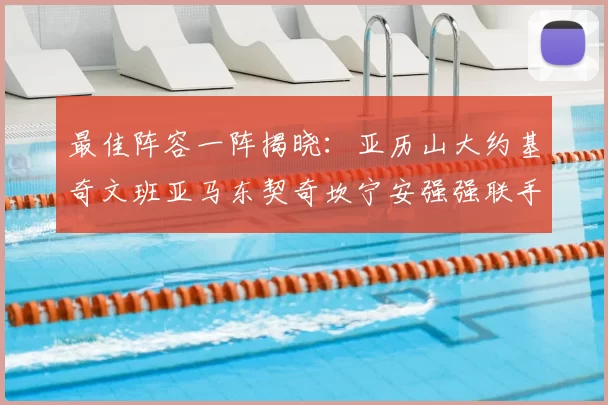 最佳阵容一阵揭晓：亚历山大约基奇文班亚马东契奇坎宁安强强联手