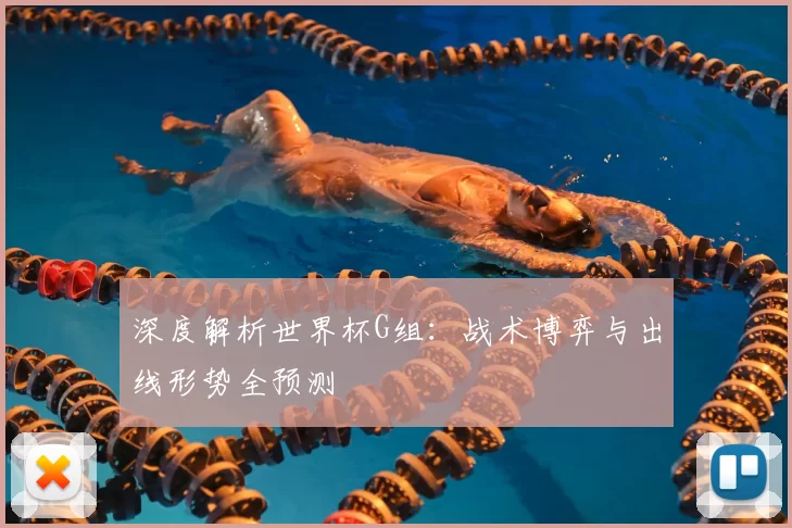 深度解析世界杯G组:战术博弈与出线形势全预测