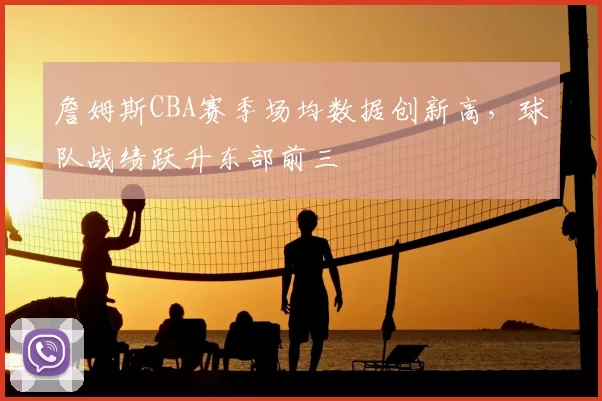 詹姆斯CBA赛季场均数据创新高，球队战绩跃升东部前三