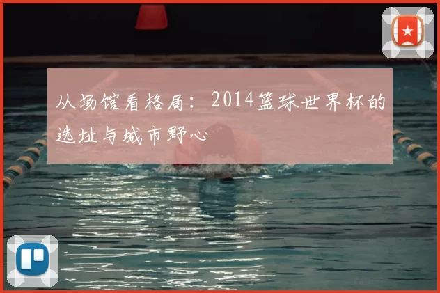 从场馆看格局:2014篮球世界杯的选址与城市野心