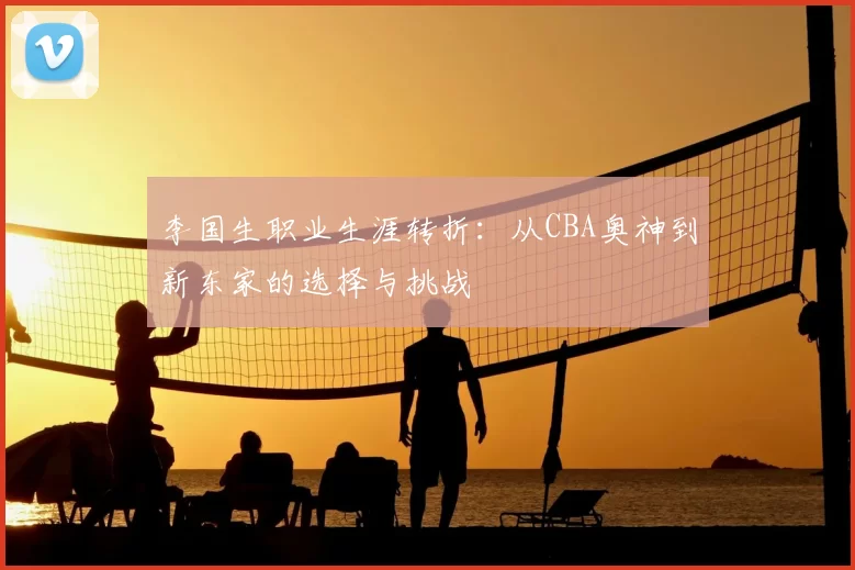 李国生职业生涯转折：从CBA奥神到新东家的选择与挑战