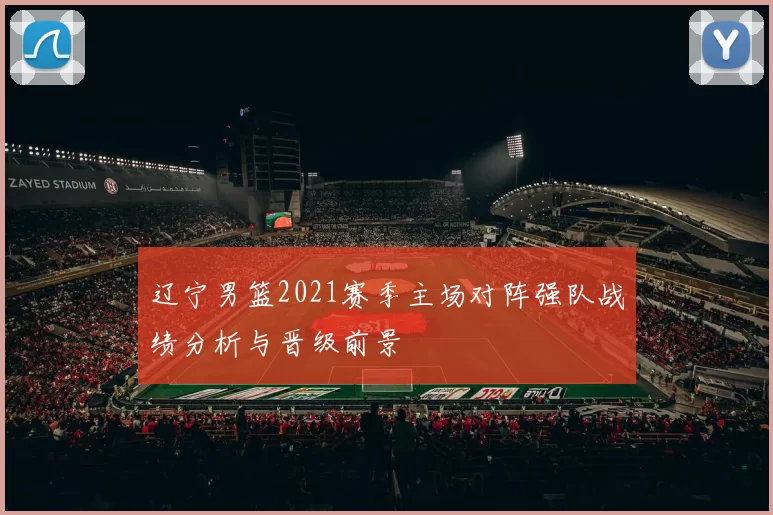 辽宁男篮2021赛季主场对阵强队战绩分析与晋级前景