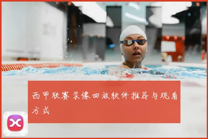 西甲联赛录像回放软件推荐与观看方式