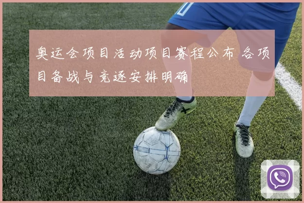 奥运会项目活动项目赛程公布 各项目备战与竞逐安排明确