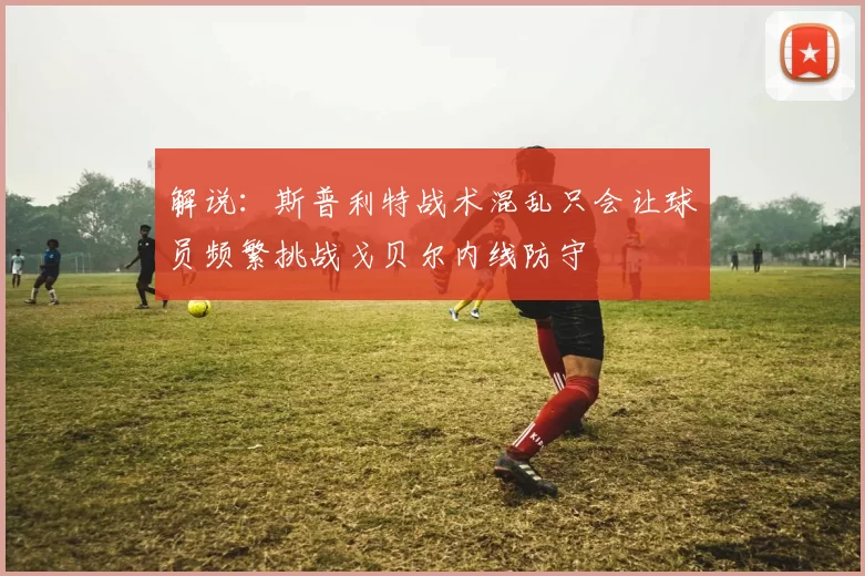 解说：斯普利特战术混乱只会让球员频繁挑战戈贝尔内线防守