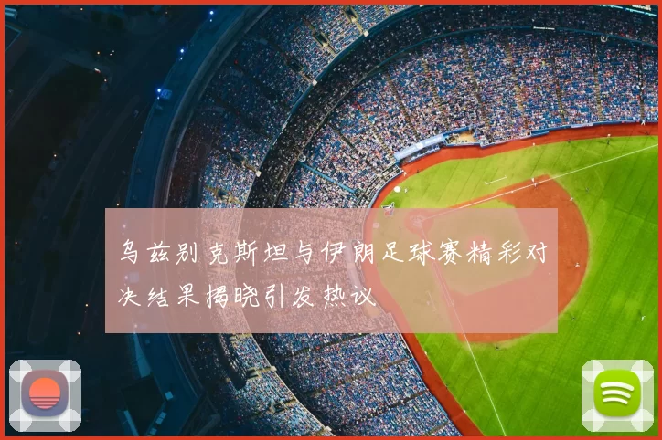 乌兹别克斯坦与伊朗足球赛精彩对决结果揭晓引发热议