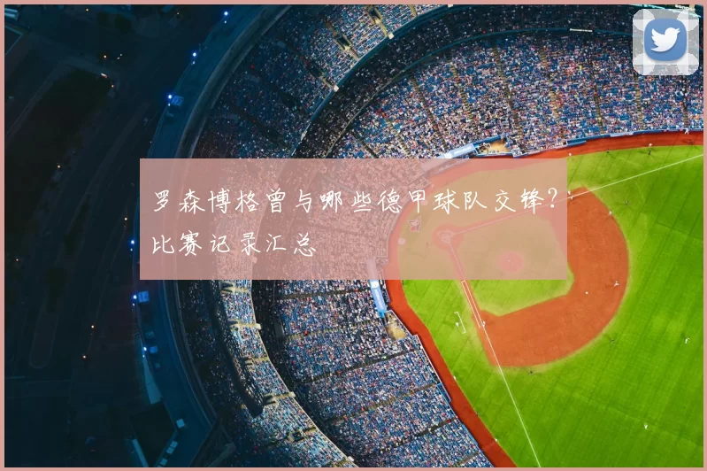 罗森博格曾与哪些德甲球队交锋？比赛记录汇总