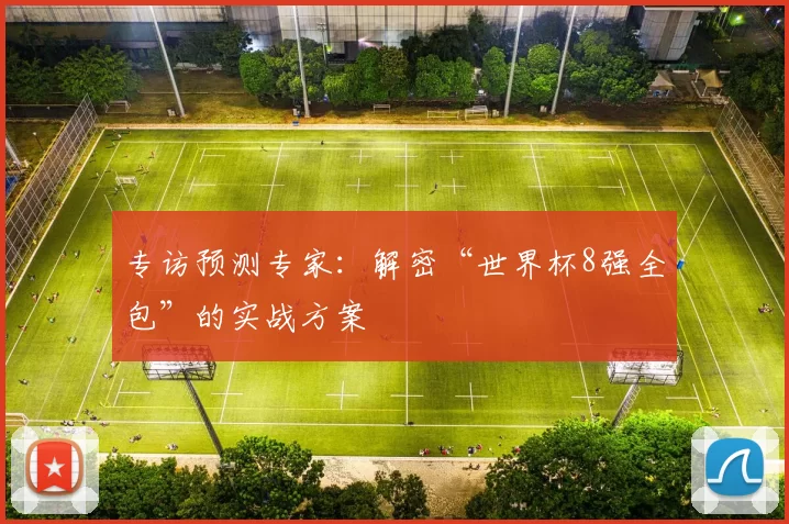 专访预测专家:解密“世界杯8强全包”的实战方案
