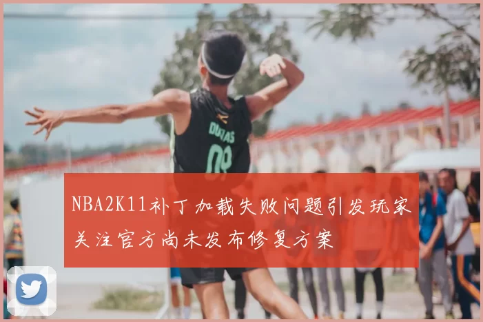 NBA2K11补丁加载失败问题引发玩家关注官方尚未发布修复方案