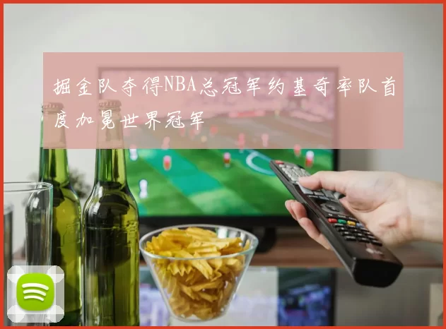 掘金队夺得NBA总冠军约基奇率队首度加冕世界冠军