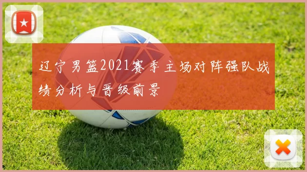 辽宁男篮2021赛季主场对阵强队战绩分析与晋级前景