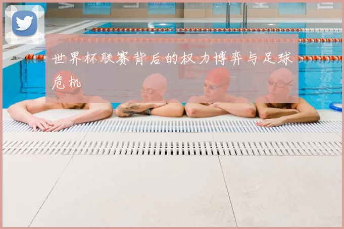 世界杯联赛背后的权力博弈与足球危机