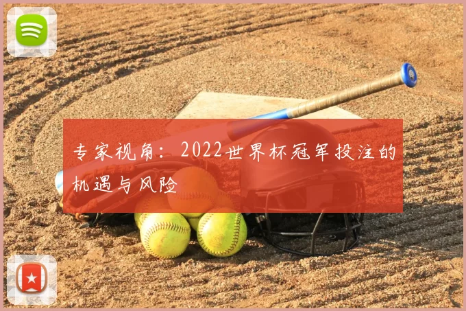 专家视角:2022世界杯冠军投注的机遇与风险
