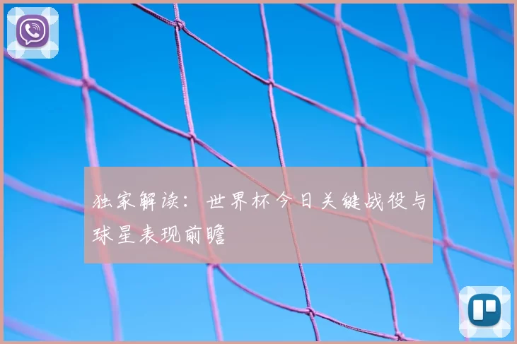 独家解读:世界杯今日关键战役与球星表现前瞻