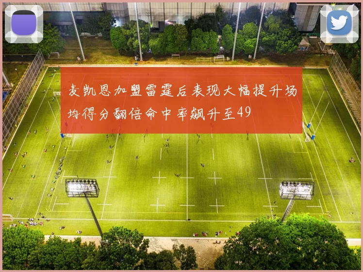 麦凯恩加盟雷霆后表现大幅提升场均得分翻倍命中率飙升至49