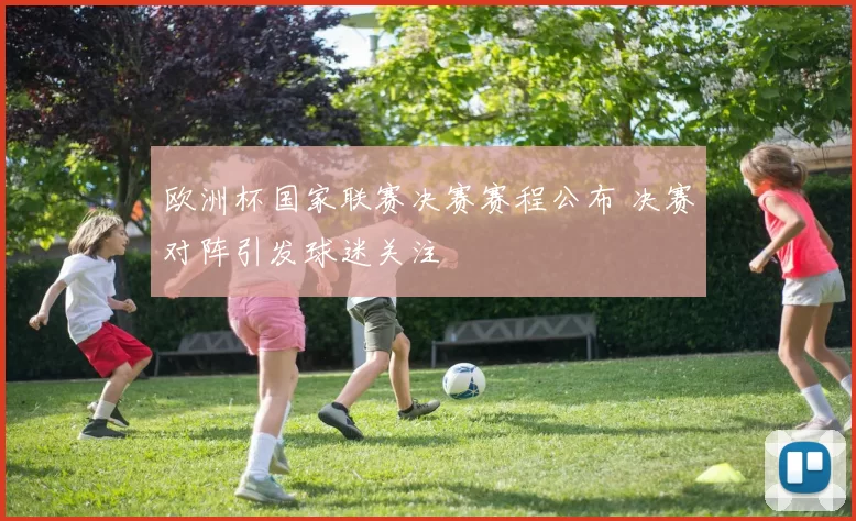 欧洲杯国家联赛决赛赛程公布 决赛对阵引发球迷关注
