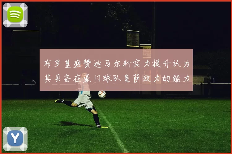 布罗基盛赞迪马尔科实力提升认为其具备在豪门球队皇萨效力的能力