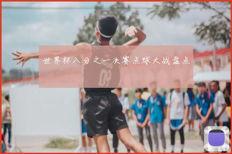 世界杯八分之一决赛点球大战盘点