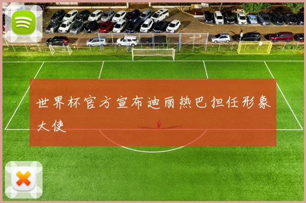 世界杯官方宣布迪丽热巴担任形象大使