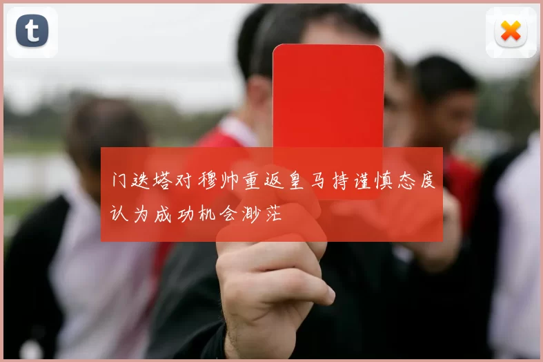 门迭塔对穆帅重返皇马持谨慎态度认为成功机会渺茫