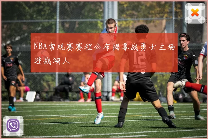 NBA常规赛赛程公布揭幕战勇士主场迎战湖人
