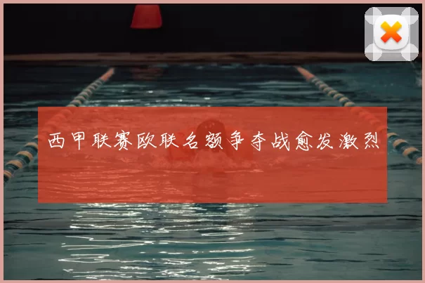 西甲联赛欧联名额争夺战愈发激烈