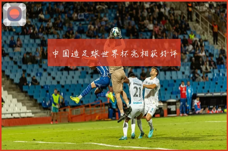 中国造足球世界杯亮相获好评