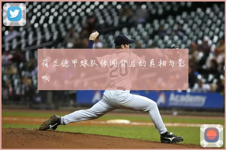 荷兰德甲球队传闻背后的真相与影响