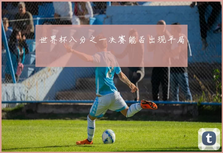世界杯八分之一决赛能否出现平局
