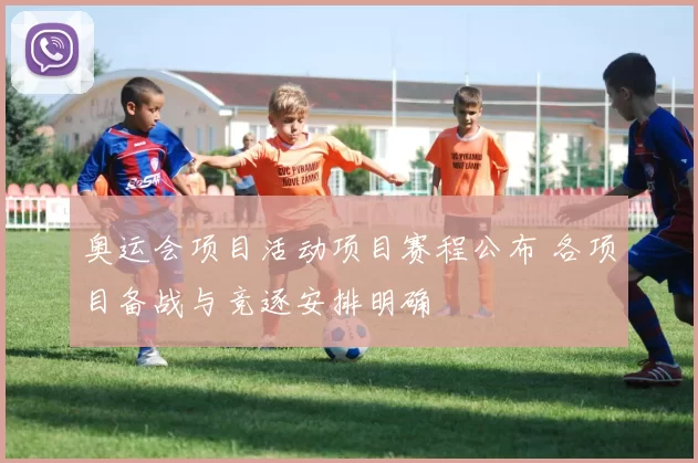 奥运会项目活动项目赛程公布 各项目备战与竞逐安排明确