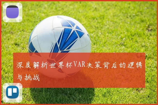深度解析世界杯VAR决策背后的逻辑与挑战