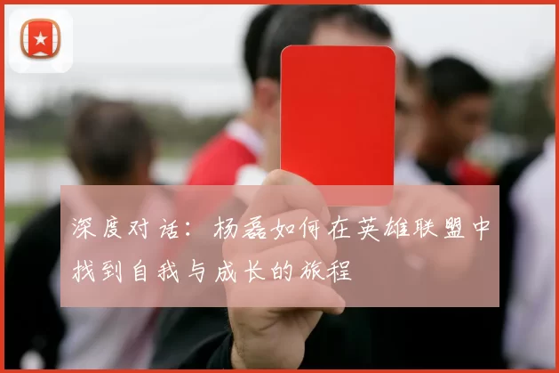 深度对话：杨磊如何在英雄联盟中找到自我与成长的旅程