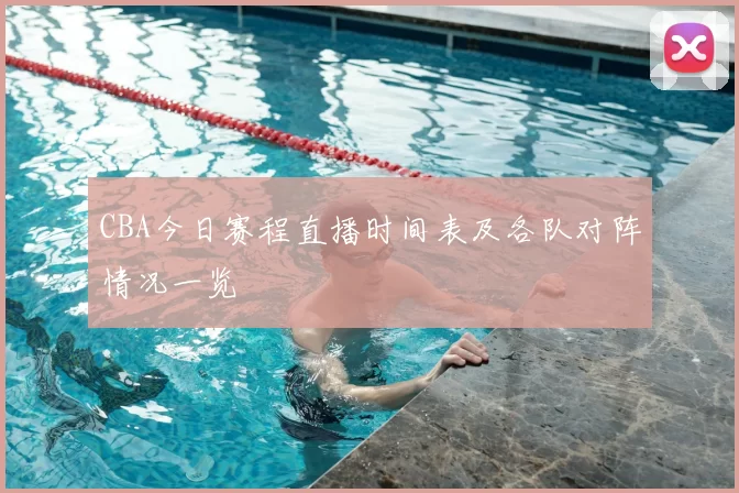 CBA今日赛程直播时间表及各队对阵情况一览