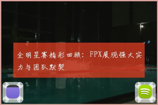 全明星赛精彩回顾：FPX展现强大实力与团队默契