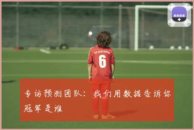 专访预测团队：我们用数据告诉你冠军是谁