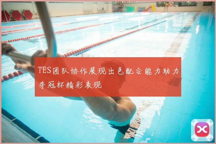 TES团队协作展现出色配合能力助力夺冠杯精彩表现