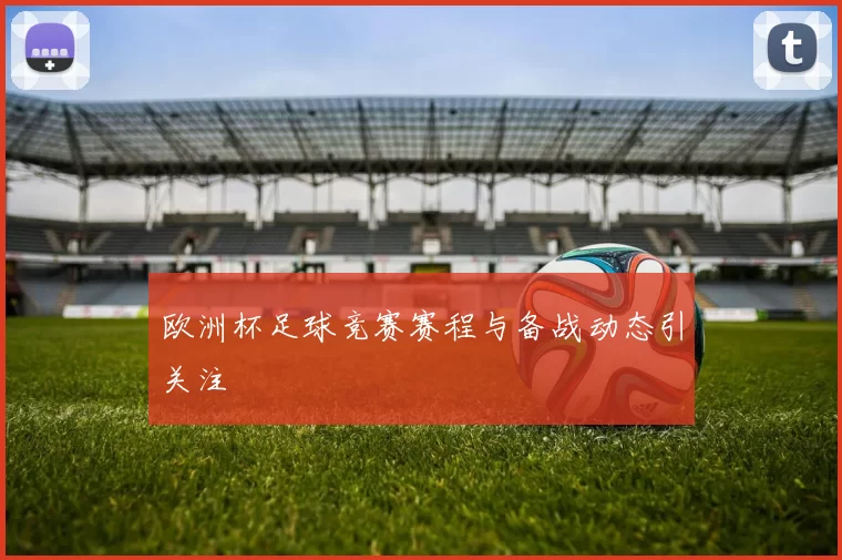 欧洲杯足球竞赛赛程与备战动态引关注