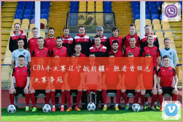 CBA半决赛辽宁战新疆，胜者晋级总决赛争冠