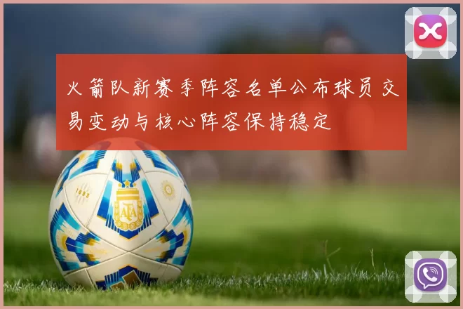 火箭队新赛季阵容名单公布球员交易变动与核心阵容保持稳定