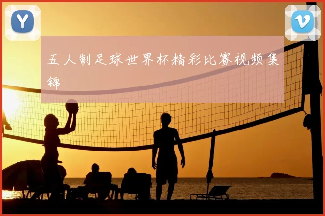 五人制足球世界杯精彩比赛视频集锦