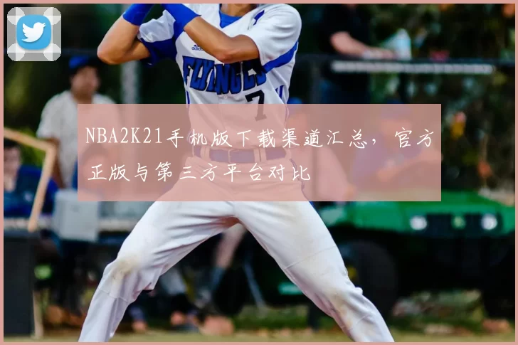 NBA2K21手机版下载渠道汇总，官方正版与第三方平台对比