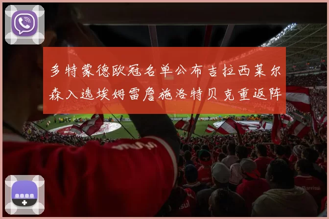 多特蒙德欧冠名单公布吉拉西莱尔森入选埃姆雷詹施洛特贝克重返阵容