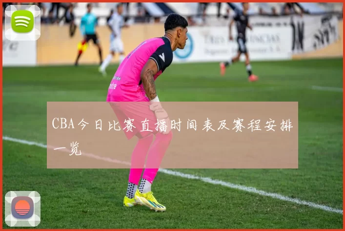 CBA今日比赛直播时间表及赛程安排一览