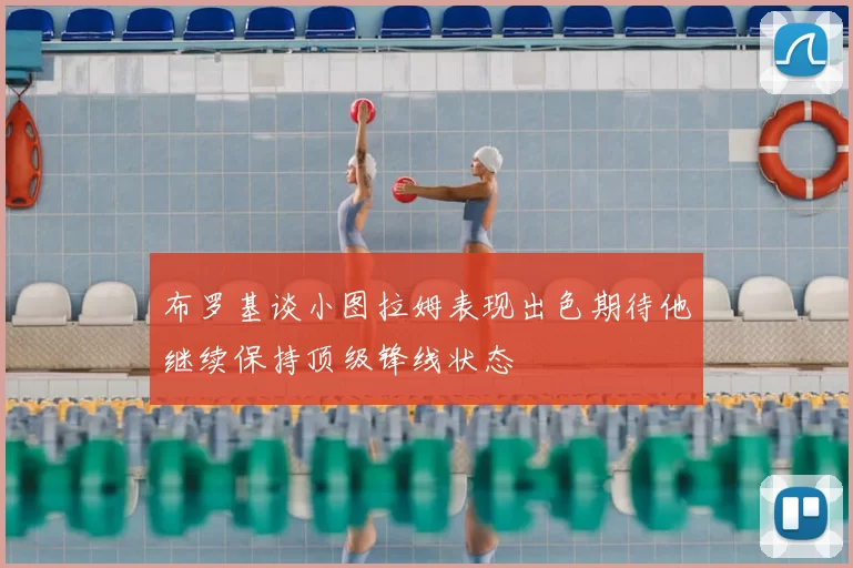 布罗基谈小图拉姆表现出色期待他继续保持顶级锋线状态
