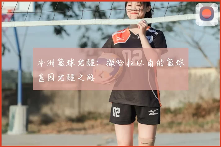 非洲篮球觉醒：撒哈拉以南的篮球基因觉醒之路