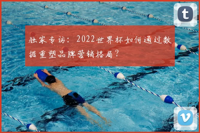 独家专访：2022世界杯如何通过数据重塑品牌营销格局？