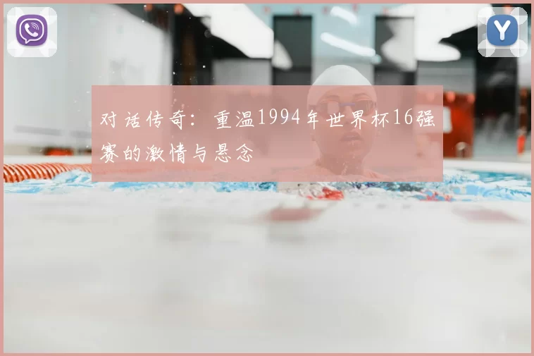 对话传奇：重温1994年世界杯16强赛的激情与悬念
